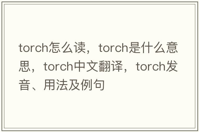 TORCH怎么讀，torch是什么意思，torch中文翻譯，torch發(fā)音、用法及例句
