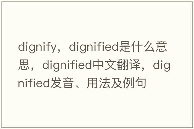 dignify，dignified是什么意思，dignified中文翻譯，dignified發(fā)音、用法及例句