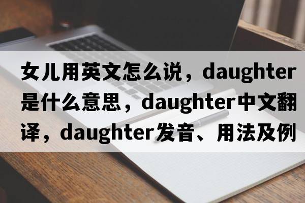 女兒用英文怎么說，daughter是什么意思，daughter中文翻譯，daughter發(fā)音、用法及例句