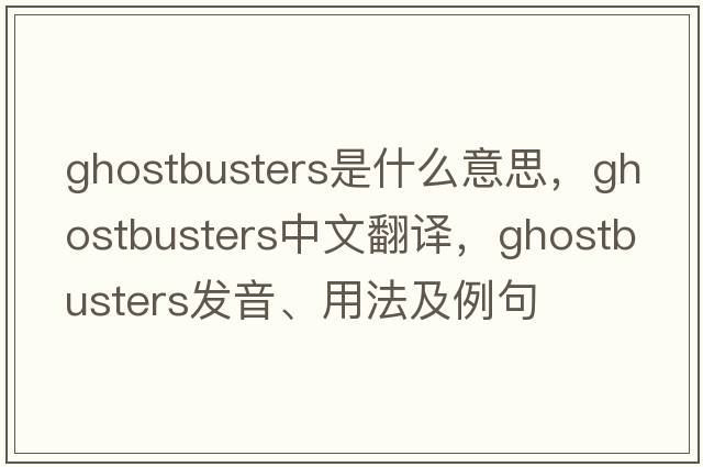 Ghostbusters是什么意思，Ghostbusters中文翻譯，Ghostbusters發(fā)音、用法及例句