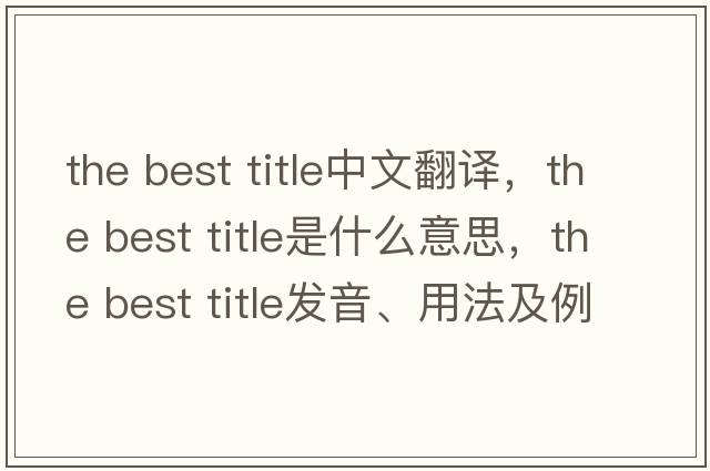 the best title中文翻譯，the best title是什么意思，the best title發(fā)音、用法及例句