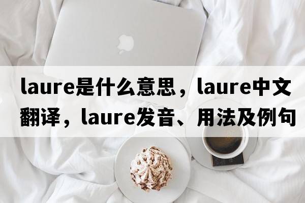 Laure是什么意思，Laure中文翻譯，Laure發(fā)音、用法及例句