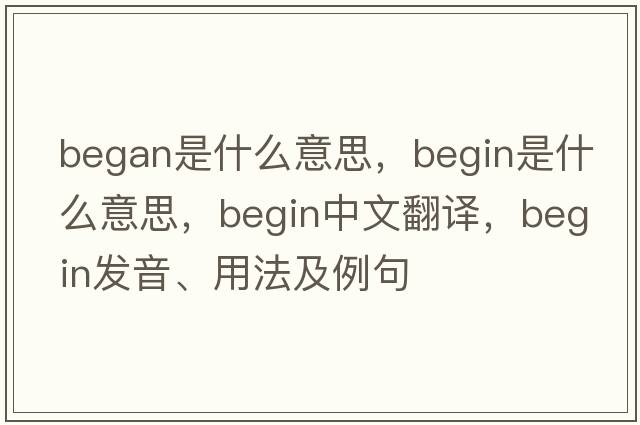 began是什么意思，begin是什么意思，begin中文翻譯，begin發(fā)音、用法及例句