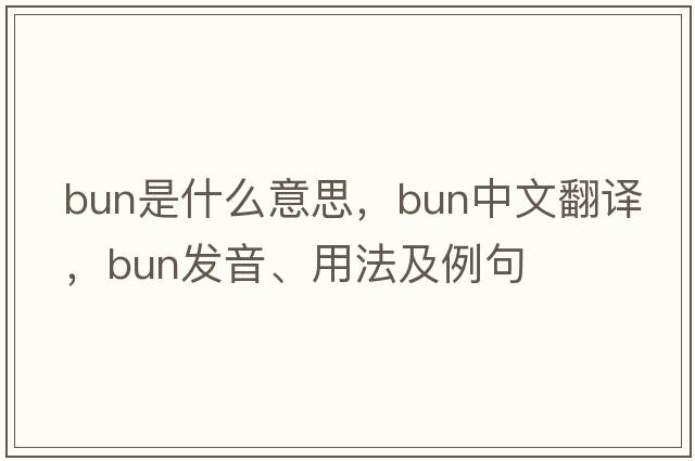 bun是什么意思，bun中文翻譯，bun發(fā)音、用法及例句