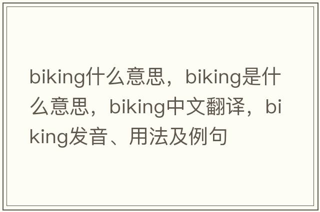 biking什么意思，biking是什么意思，biking中文翻譯，biking發(fā)音、用法及例句