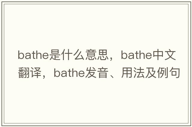 bathe是什么意思，bathe中文翻譯，bathe發(fā)音、用法及例句