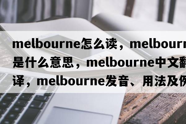 melbourne怎么讀，Melbourne是什么意思，Melbourne中文翻譯，Melbourne發(fā)音、用法及例句