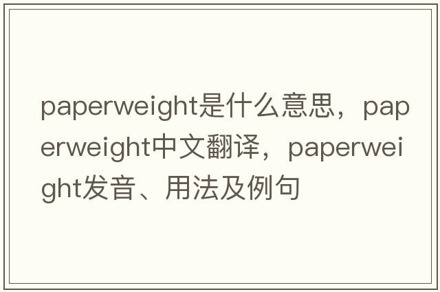 paperweight是什么意思，paperweight中文翻譯，paperweight發(fā)音、用法及例句