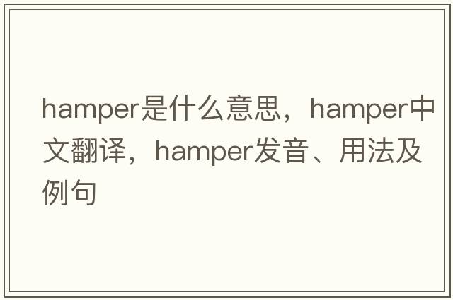 hamper是什么意思，hamper中文翻譯，hamper發(fā)音、用法及例句