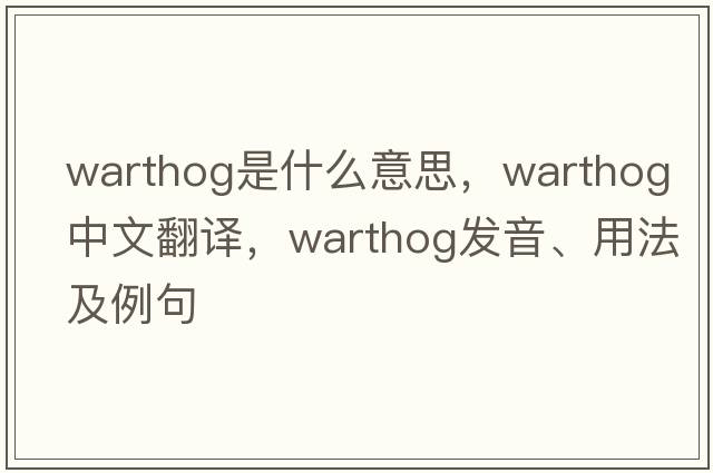 warthog是什么意思，warthog中文翻譯，warthog發(fā)音、用法及例句