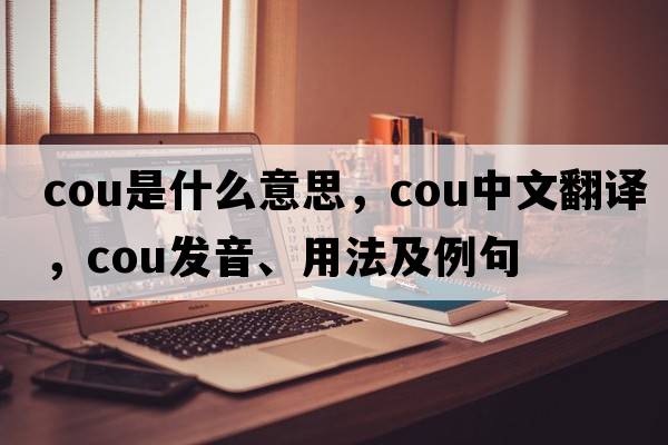 cou是什么意思，cou中文翻譯，cou發(fā)音、用法及例句