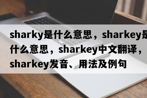 sharky是什么意思，Sharkey是什么意思，Sharkey中文翻譯，Sharkey發(fā)音、用法及例句