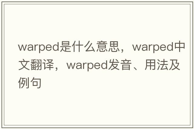 warped是什么意思，warped中文翻譯，warped發(fā)音、用法及例句