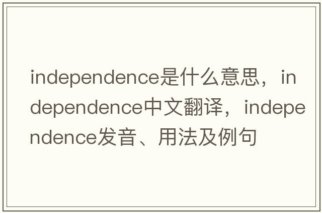 independence是什么意思，independence中文翻譯，independence發(fā)音、用法及例句