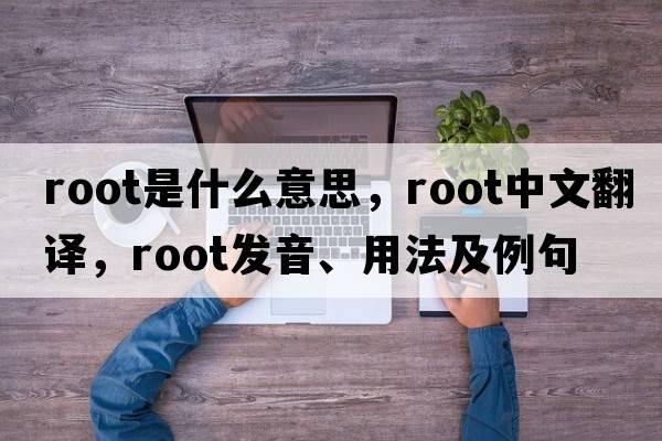 root是什么意思，root中文翻譯，root發(fā)音、用法及例句