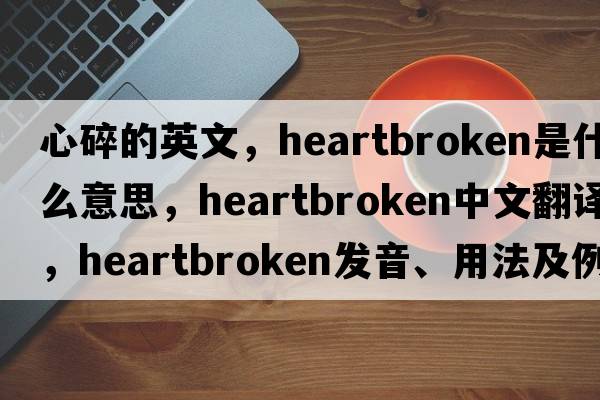 心碎的英文，heartbroken是什么意思，heartbroken中文翻譯，heartbroken發(fā)音、用法及例句