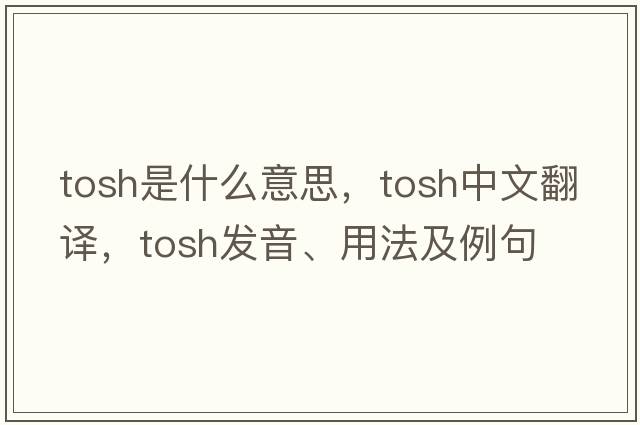 tosh是什么意思，tosh中文翻譯，tosh發(fā)音、用法及例句