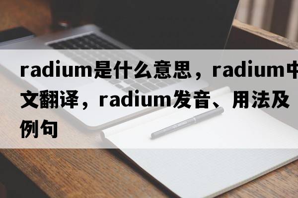 radium是什么意思，radium中文翻譯，radium發(fā)音、用法及例句