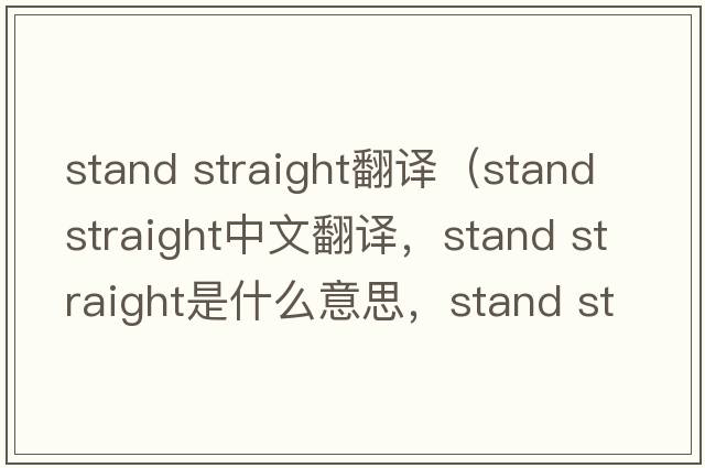 stand straight翻譯（stand straight中文翻譯，stand straight是什么意思，stand straight發(fā)音、用法及例句）