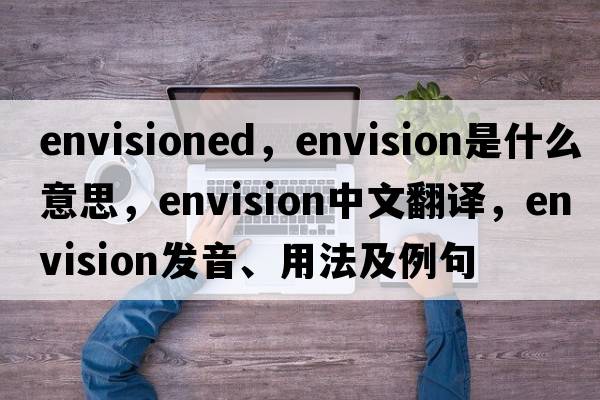 envisioned，envision是什么意思，envision中文翻譯，envision發(fā)音、用法及例句