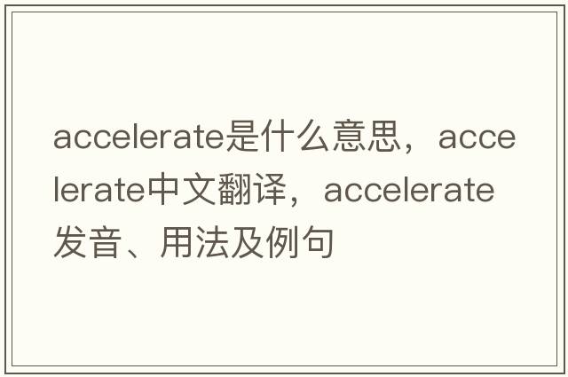 accelerate是什么意思，accelerate中文翻譯，accelerate發(fā)音、用法及例句