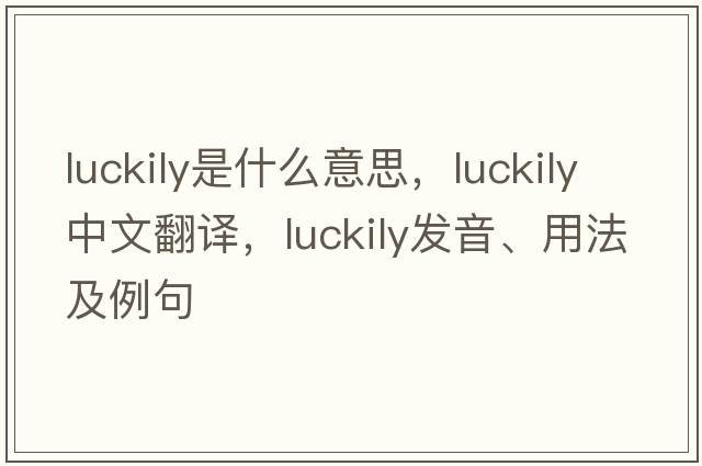 luckily是什么意思，luckily中文翻譯，luckily發(fā)音、用法及例句