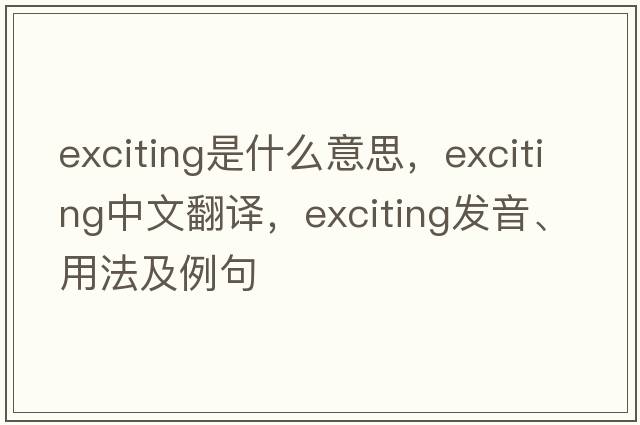 exciting是什么意思，exciting中文翻譯，exciting發(fā)音、用法及例句