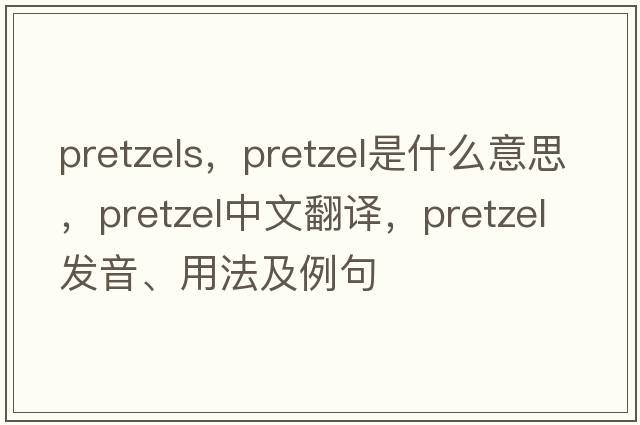 pretzels，pretzel是什么意思，pretzel中文翻譯，pretzel發(fā)音、用法及例句