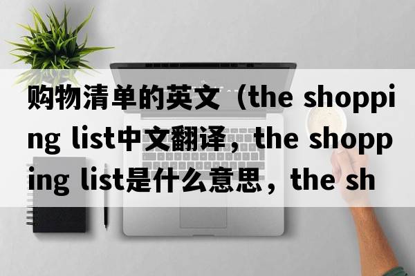 購物清單的英文（the shopping list中文翻譯，the shopping list是什么意思，the shopping list發(fā)音、用法及例句）