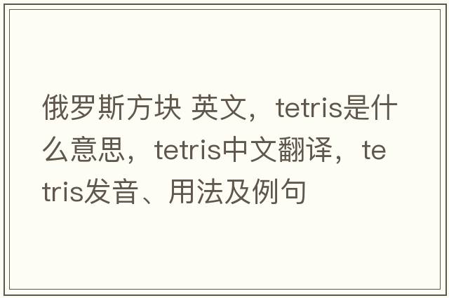 俄羅斯方塊 英文，Tetris是什么意思，Tetris中文翻譯，Tetris發(fā)音、用法及例句