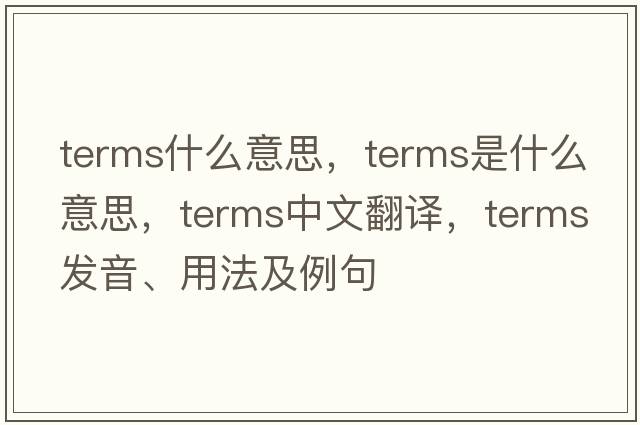 terms什么意思，terms是什么意思，terms中文翻譯，terms發(fā)音、用法及例句