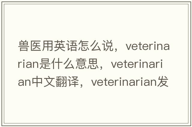 獸醫(yī)用英語(yǔ)怎么說(shuō)，veterinarian是什么意思，veterinarian中文翻譯，veterinarian發(fā)音、用法及例句