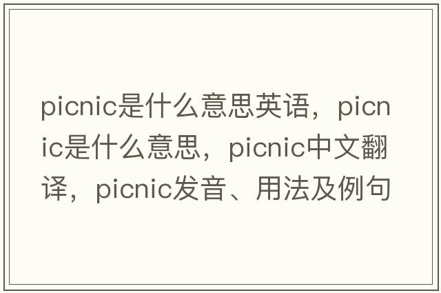 picnic是什么意思英語，picnic是什么意思，picnic中文翻譯，picnic發(fā)音、用法及例句