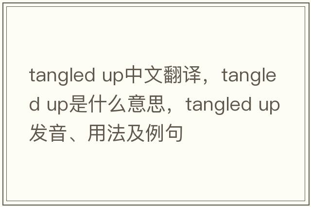 tangled up中文翻譯，tangled up是什么意思，tangled up發(fā)音、用法及例句