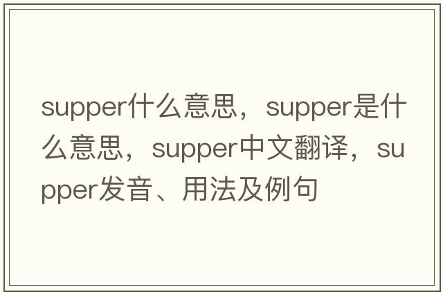 supper什么意思，supper是什么意思，supper中文翻譯，supper發(fā)音、用法及例句