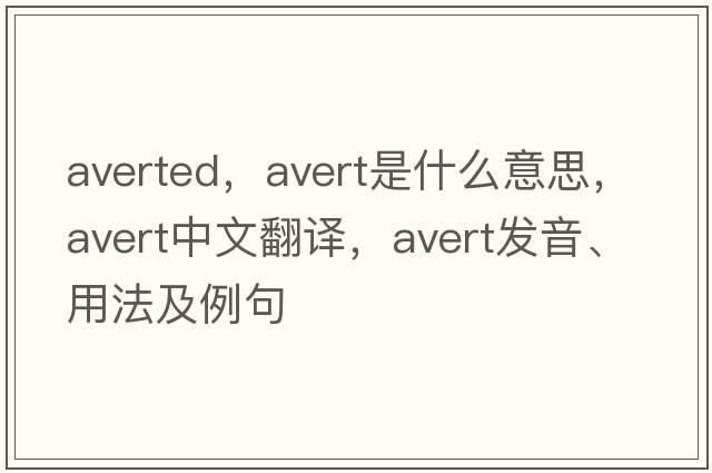 averted，avert是什么意思，avert中文翻譯，avert發(fā)音、用法及例句