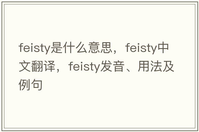 feisty是什么意思，feisty中文翻譯，feisty發(fā)音、用法及例句