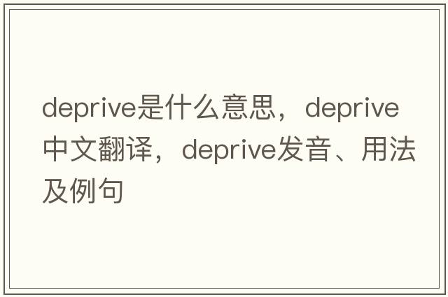 deprive是什么意思，deprive中文翻譯，deprive發(fā)音、用法及例句