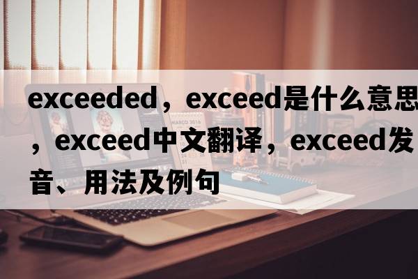 exceeded，exceed是什么意思，exceed中文翻譯，exceed發(fā)音、用法及例句