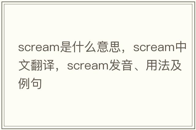 scream是什么意思，scream中文翻譯，scream發(fā)音、用法及例句