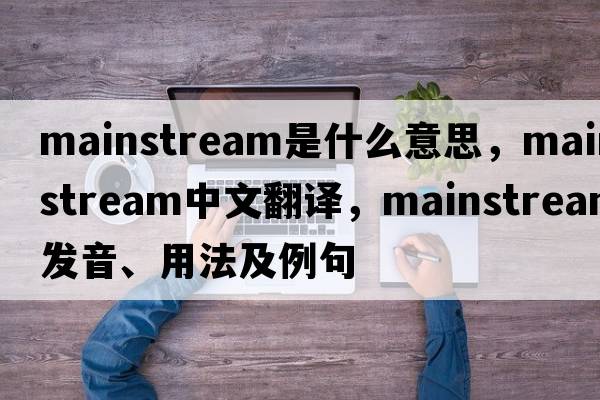 mainstream是什么意思，mainstream中文翻譯，mainstream發(fā)音、用法及例句