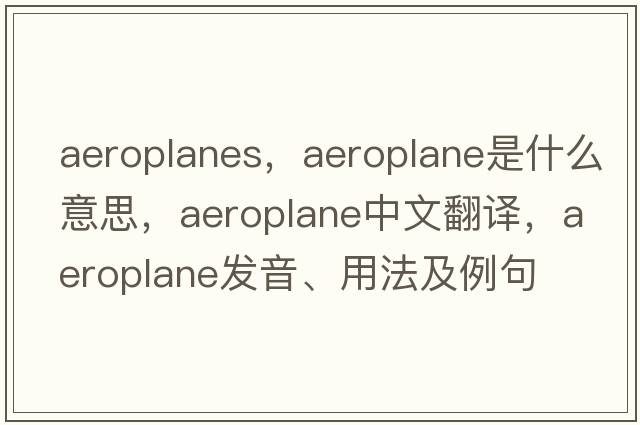 aeroplanes，aeroplane是什么意思，aeroplane中文翻譯，aeroplane發(fā)音、用法及例句