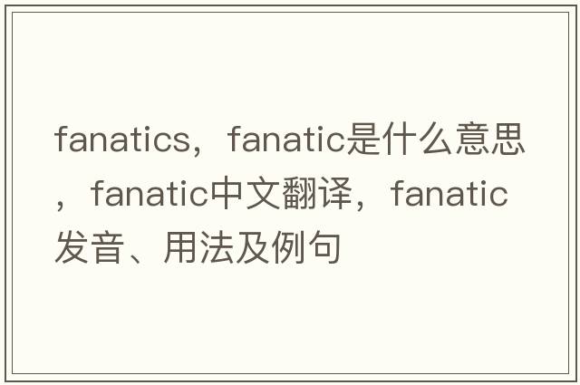 fanatics，fanatic是什么意思，fanatic中文翻譯，fanatic發(fā)音、用法及例句