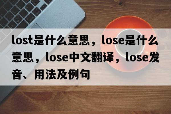lost是什么意思，lose是什么意思，lose中文翻譯，lose發(fā)音、用法及例句
