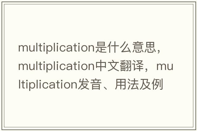multiplication是什么意思，multiplication中文翻譯，multiplication發(fā)音、用法及例句