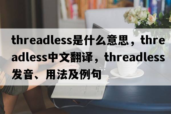 threadless是什么意思，threadless中文翻譯，threadless發(fā)音、用法及例句