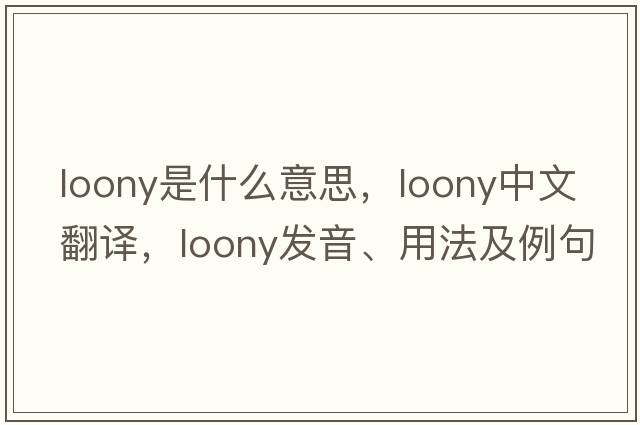 loony是什么意思，loony中文翻譯，loony發(fā)音、用法及例句