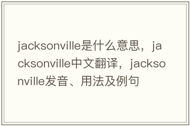 jacksonville是什么意思，jacksonville中文翻譯，jacksonville發(fā)音、用法及例句