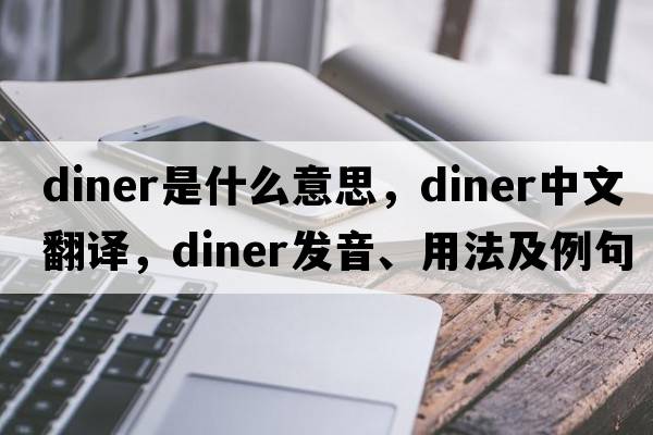 diner是什么意思，diner中文翻譯，diner發(fā)音、用法及例句