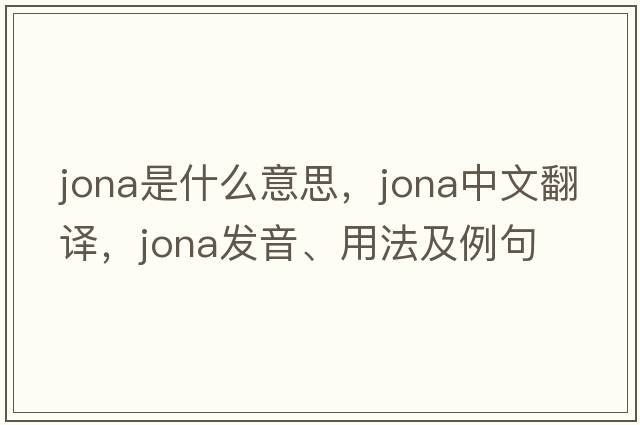 Jona是什么意思，Jona中文翻譯，Jona發(fā)音、用法及例句